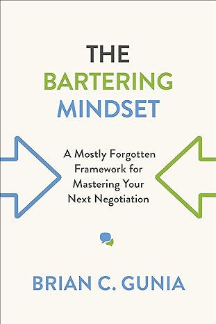 the bartering mindset a mostly forgotten framework for mastering your next negotiation 1st edition brian