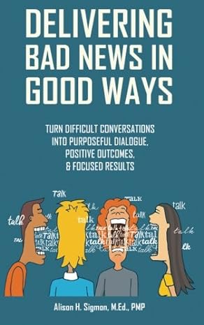 delivering bad news in good ways turn difficult conversations into purposeful dialogue positive outcomes and