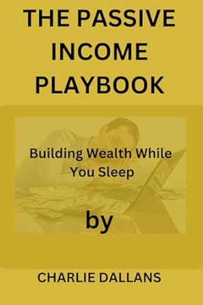the passive income playbook building wealth while you sleep 1st edition charlie dallans b0cqvkrd1g,