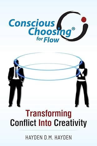 conscious choosing for flow transforming conflict into creativity 1st edition hayden d m hayden 1497553857,