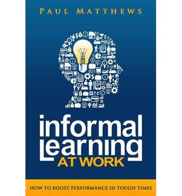 informal learning at work how to boost performance in tough times common 1st edition paul matthews b00fbc3qc6