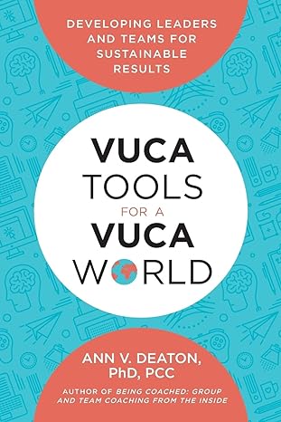 vuca tools for a vuca world developing leaders and teams for sustainable results 1st edition ann v deaton