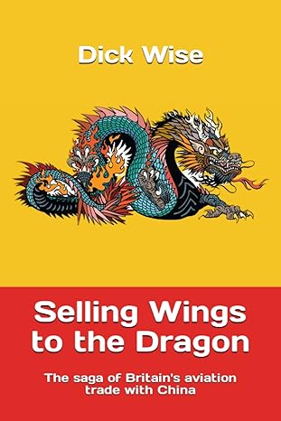 selling wings to the dragon the saga of britains aviation trade with china 1st edition dick wise 1975677188,