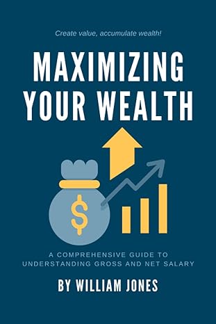 maximizing your wealth a comprehensive guide to understanding gross and net salary 1st edition william jones