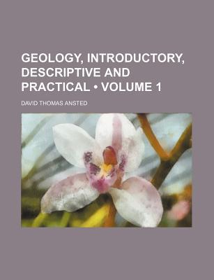 geology  descriptive and practical volume 1 1st edition david thomas ansted 1235814254, 9781235814259