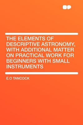 the elements of descriptive astronomy with additional matter on practical work for beginners with small