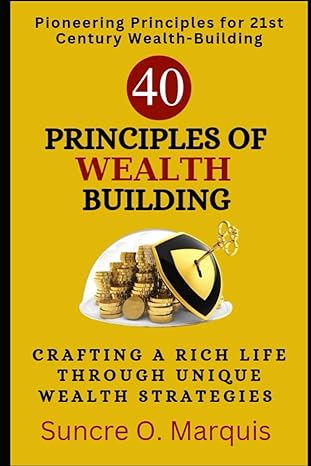 40 principles of wealth building crafting a rich life through unique wealth strategies 1st edition suncre o