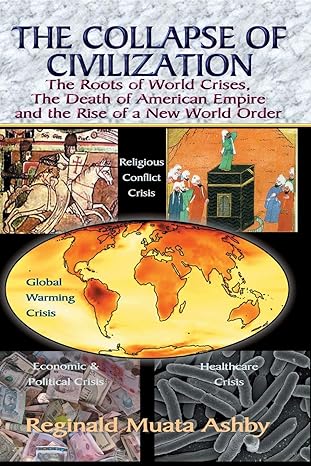 the collapse of civilization the roots of world crises the death of american empire and the rise of a new
