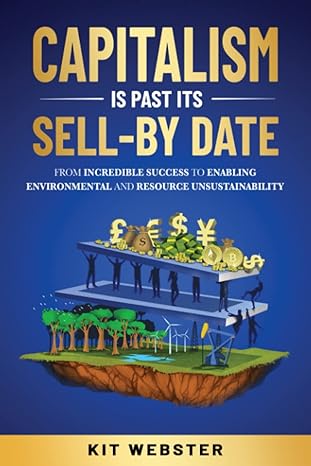 capitalism is past its sell by date from incredible success to enabling environmental and resource