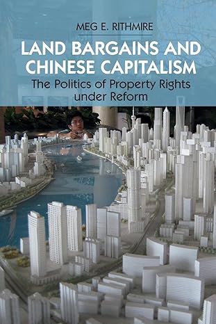 land bargains and chinese capitalism the politics of property rights under reform 1st edition meg e. rithmire