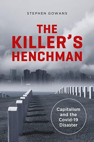 the killer s henchman capitalism and the covid 19 disaster 1st edition stephen gowans 1771862742,