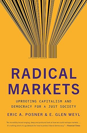 radical markets uprooting capitalism and democracy for a just society 1st edition eric a. posner ,eric glen