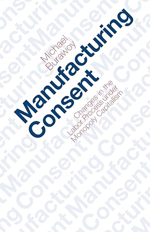 manufacturing consent changes in the labor process under monopoly capitalism 1st edition michael burawoy