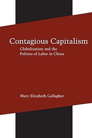 contagious capitalism globalization and the politics of labor in china 1st edition mary elizabeth gallagher