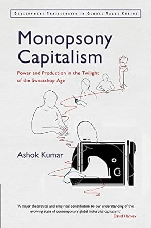 monopsony capitalism power and production in the twilight of the sweatshop age 1st edition ashok kumar