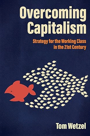 overcoming capitalism strategy for the working class in the 21st century 1st edition tom wetzel 1849354707,