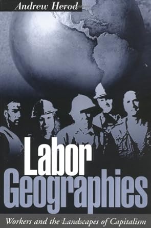labor geographies workers and the landscapes of capitalism 1st edition andrew herod 1572306858, 978-1572306851