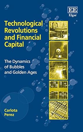 technological revolutions and financial capital the dynamics of bubbles and golden ages 1st edition carlota