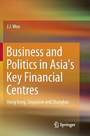 business and politics in asia s key financial centres hong kong singapore and shanghai 1st edition j. j. woo