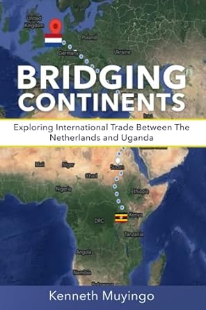 bridging continents exploring international trade between the netherlands and uganda 1st edition kenneth