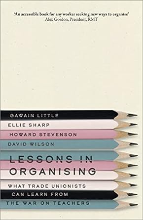 lessons in organising what trade unionists can learn from the war on teachers 1st edition gawain little