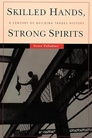 skilled hands strong spirits a century of building trades history 1st edition grace palladino 0801474140,