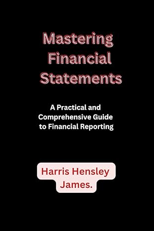 mastering financial statements a practical and comprehensive guide to financial reporting 1st edition harris