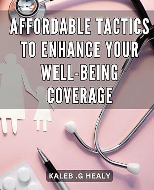 affordable tactics to enhance your well being coverage 1st edition kaleb g healy b0cs3t2p8y, 979-8875755859