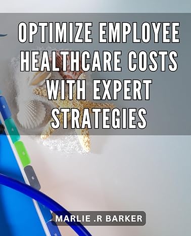 optimize employee healthcare costs with expert strategies 1st edition marlie r barker b0cs917b5d,