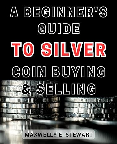 a beginners guide to silver coin buying and selling 1st edition maxwelly e stewart b0cnflbppm, 979-8867112806