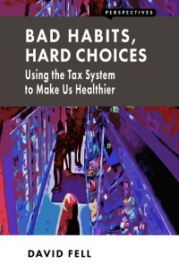 bad habits hard choices using the tax system to make us healthier 1st edition david fell 1907994505,