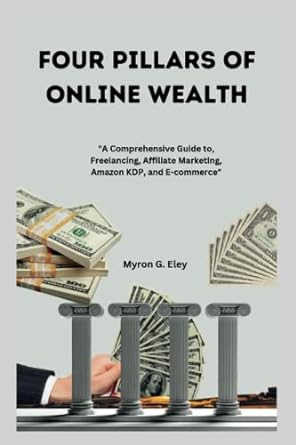 four pillars of online wealth a comprehensive guide to freelancing affiliate marketing amazon kdp and e