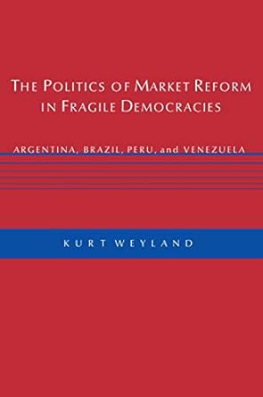 the politics of market reform in fragile democracies argentina brazil peru and venezuela 1st edition kurt