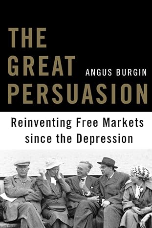 the great persuasion reinventing free markets since the depression 1st edition angus burgin 0674503767,