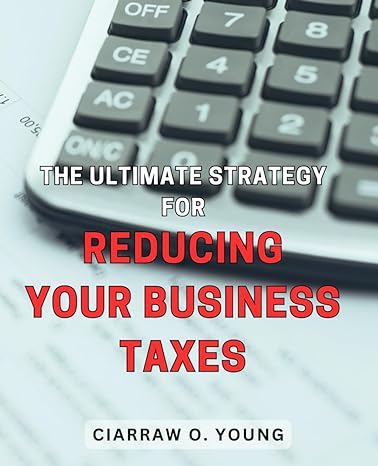 the ultimate strategy for reducing your business taxes 1st edition ciarraw o young b0cpxtr37f, 979-8871293492