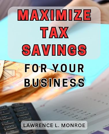 maximize tax savings for your business 1st edition lawrence l monroe b0cq14m84v, 979-8871378311