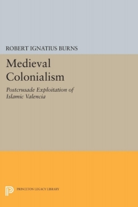 medieval colonialism postcrusade exploitation of islamic valencia 1st edition robert ignatius burns