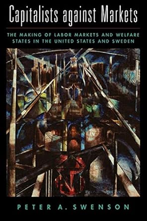 capitalists against markets the making of labor markets and welfare states in the united states and sweden