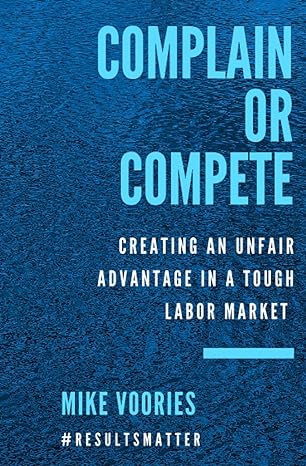 complain or compete creating an unfair advantage in a tough labor market 1st edition mike voories 1736832018,
