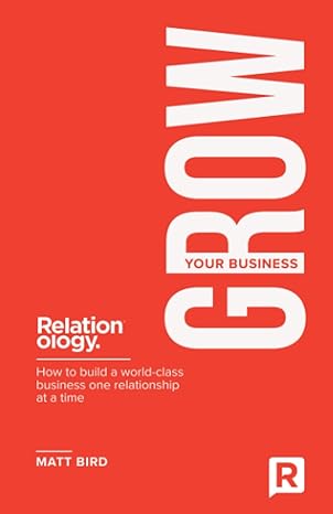 grow your business how to build a world class business one relationship at a time 1st edition matt bird