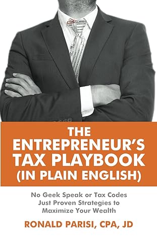 the entrepreneurs tax playbook no geek speak or tax codes just proven strategies to maximize your wealth 1st