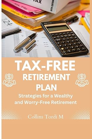 tax free retirement plan strategies for a wealthy and worry free retirement 1st edition collins tordi m