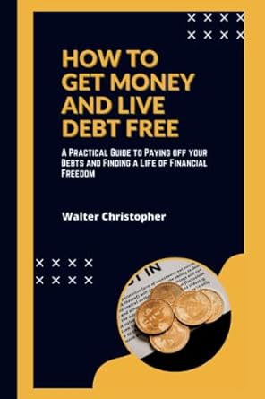 how to get money and live debt free a practical guide to paying off your debts and finding a life of