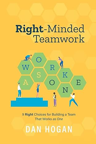 right minded teamwork 9 right choices for building a team that works as one 1st edition dan hogan ,erin leigh