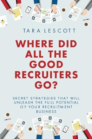 where did all the good recruiters go secret strategies that will unleash the full potential of your