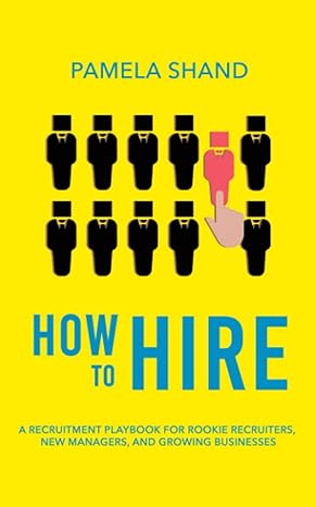how to hire a recruitment playbook for rookie recruiters new managers and growing businesses 1st edition