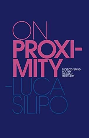 on proximity rediscovering society through products 1st edition luca silipo 3982051509, 978-3982051505
