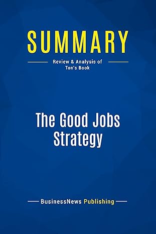 summary the good jobs strategy review and analysis of tons book 1st edition businessnews publishing