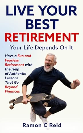 live your best retirement your life depends on it have a fun and fearless retirement with the help of