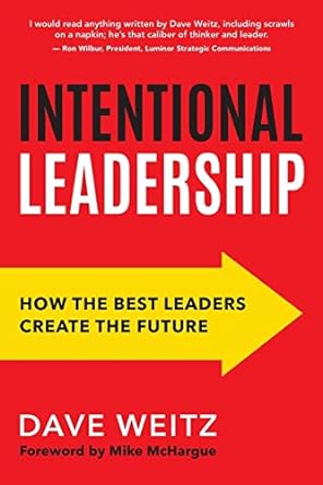 intentional leadership how the best leaders create the future 1st edition dave weitz 1612061311,